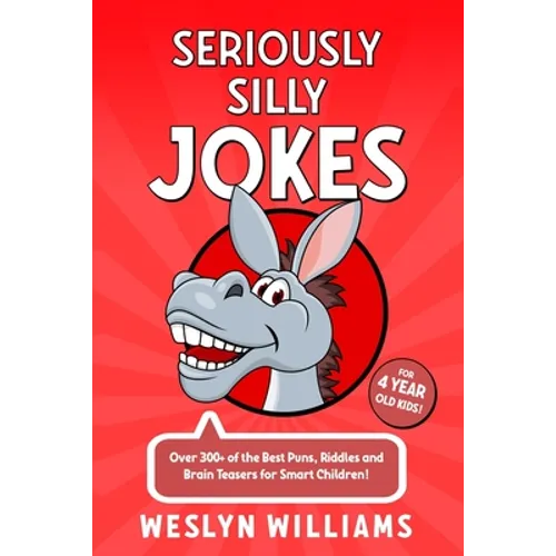 Seriously Silly Jokes for 4 Year Old Kids!: Over 300+ of the Best Puns, Riddles and Brain Teasers for Smart Children!