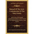 Manual Of The Arch-Confraternity Of The Holy Family: Jesus, Mary, And Joseph, Canonically Erected In The Church Of The Redemptorist Fathers, Liege (18