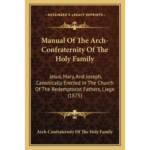 Manual Of The Arch-Confraternity Of The Holy Family: Jesus, Mary, And Joseph, Canonically Erected In The Church Of The Redemptorist Fathers, Liege (18