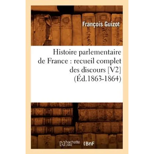 Histoire Parlementaire de France: Recueil Complet Des Discours [V2] (Éd.1863-1864)
