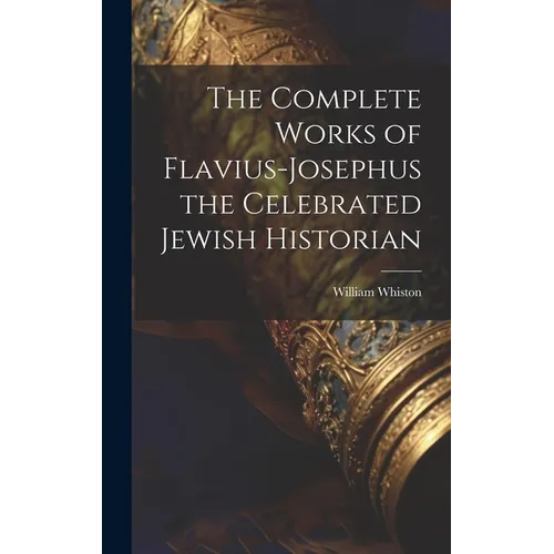 The Complete Works of Flavius-Josephus the Celebrated Jewish Historian