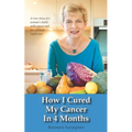 How I Cured My Cancer In 4 Months: A true story of a woman's battle with cancer and her ultimate rapid cure