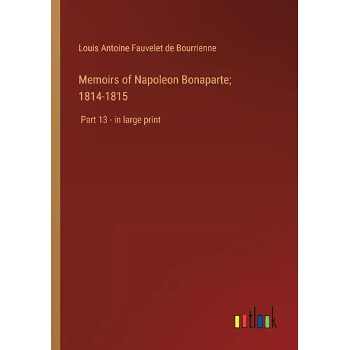 Memoirs of Napoleon Bonaparte; 1814-1815: Part 13 - in large print