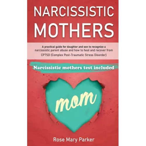 Narcissistic Mothers: A Practical Guide for Daughter and Son to Recognize a Narcissistic Parent Abuse and How to Heal and Recover from Cptsd