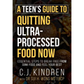 A Teen's Guide to Quitting Ultra-Processed Food Now: Essential Steps to Break Free From Junk Food and Feel Your Best