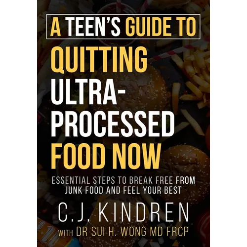 A Teen's Guide to Quitting Ultra-Processed Food Now: Essential Steps to Break Free From Junk Food and Feel Your Best