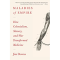 Maladies of Empire: How Colonialism, Slavery, and War Transformed Medicine
