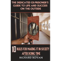 The Dedicated Ex-Prisoner's Guide to Life and Success on the Outside: 10 Rules for Making It in Society After Doing Time