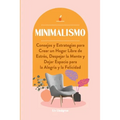 Minimalismo: Consejos y Estrategias para Crear un Hogar Libre de Estrés, Despejar la Mente y Dejar Espacio para la Alegría y la Felicidad