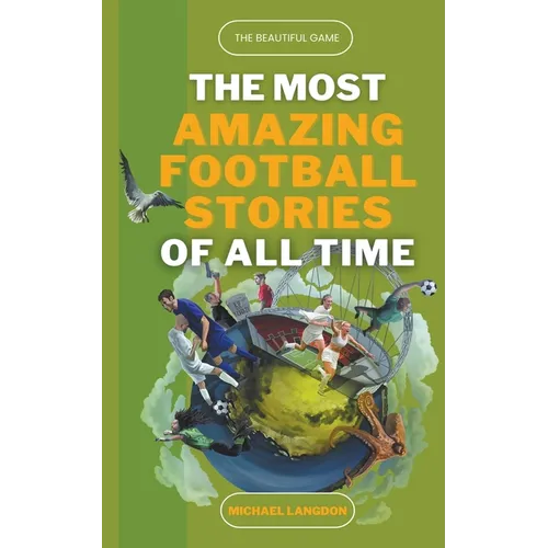 The Most Amazing Football Stories of All Time - The Beautiful Game
