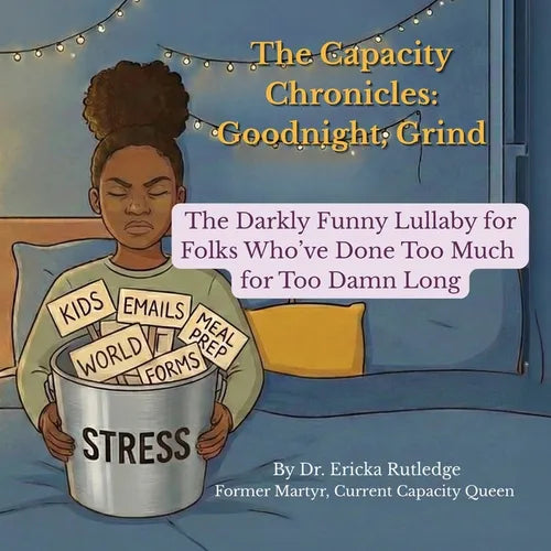 The Capacity Chronicles: The Darkly Funny Lullaby for Folks Who've Done Too Much for Too Damn Long
