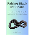 Raising Black Rat Snake: A Comprehensive Guide For Novices On How To Nurture, Care For, And Form Bonds With Your Vibrant Black Rat Snake