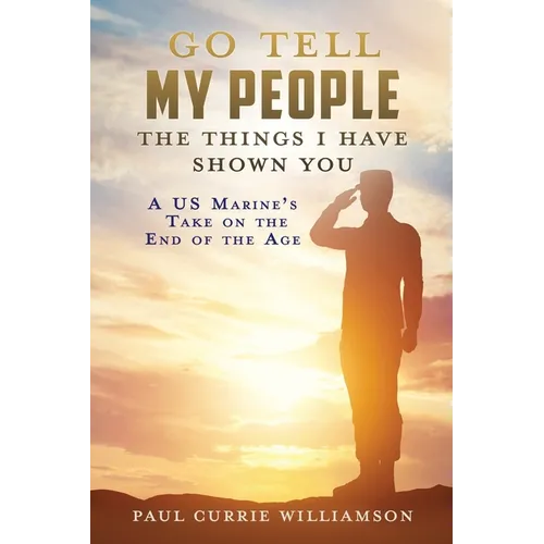 Go Tell My People the Things I Have Shown You: A US Marine's Take on the End of the Age