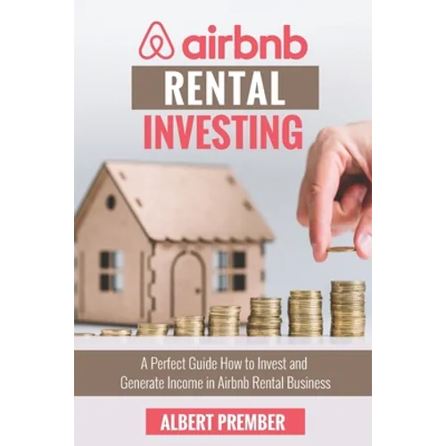 Airbnb RENTAL INVESTING: A perfect guide how to invest and generate income in Airbnb Rental Business