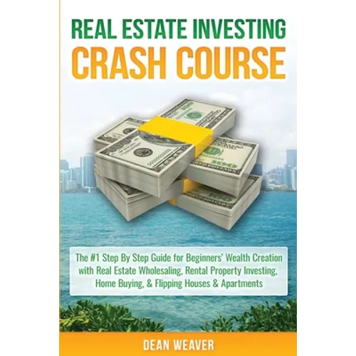Real Estate Investing Crash Course: The #1 Step-By-Step Guide for Beginners' Wealth Creation Through Real Estate Wholesaling, Rental Property Investin