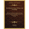 The Definitive Treaty Of Peace And Friendship: Between His Britannic Majesty, The Most Christian King, And The States General Of The United Provinces