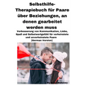Selbsthilfe-Therapiebuch für Paare über Beziehungen, an denen gearbeitet werden muss: Verbesserung von Kommunikation, Liebe, Spaß und Selbstwertgefühl