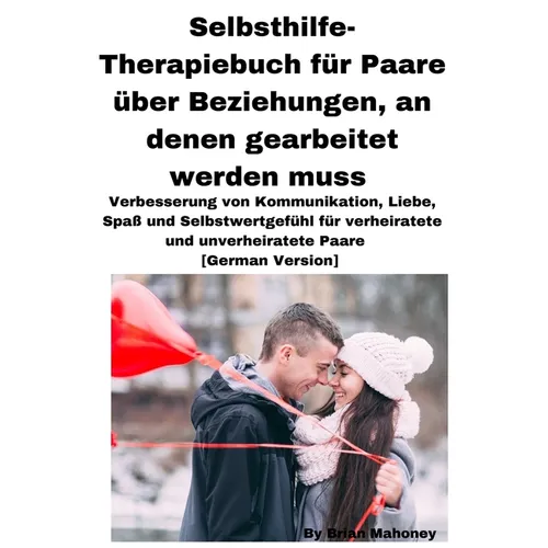 Selbsthilfe-Therapiebuch für Paare über Beziehungen, an denen gearbeitet werden muss: Verbesserung von Kommunikation, Liebe, Spaß und Selbstwertgefühl