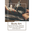 Body Art: Body Painting, Tattoos, Piercing, Hair Designs and Nail Art