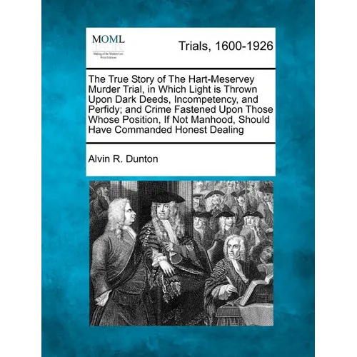 The True Story of the Hart-Meservey Murder Trial, in Which Light Is Thrown Upon Dark Deeds, Incompetency, and Perfidy; And Crime Fastened Upon Those W