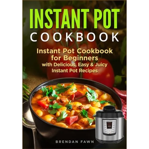 Instant Pot Cookbook: Instant Pot Cookbook for Beginners with Delicious, Easy & Juicy Instant Pot Recipes