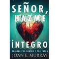 Señor, Hazme Íntegro: Sanidad Por Dentro Y Por Fuera
