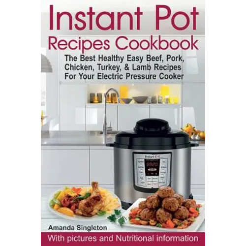 Instant Pot Recipes Cookbook: The Best Healthy Easy Beef, Pork, Chicken, Turkey, & Lamb Recipes For Your Electric Pressure Cooker