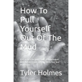 How To Pull Yourself Out Of The Mud: A straight to the point guide on how to deal with and overcome anxiety, stress, fear, and depression.