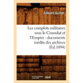 Les Complots Militaires Sous Le Consulat Et l'Empire: Documents Inédits Des Archives (Éd.1894)