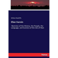 Ellan Vannin: Sketches of the History, the People, the Language, and Scenery of the Isle of Man