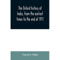 The Oxford history of India, from the earliest times to the end of 1911
