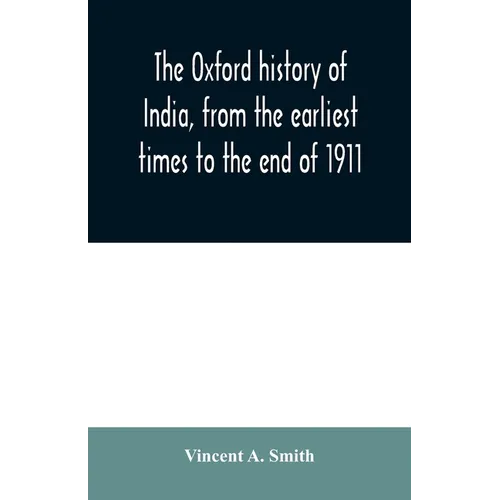 The Oxford history of India, from the earliest times to the end of 1911
