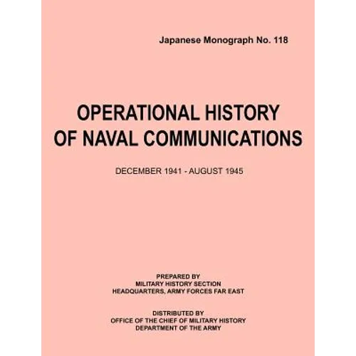 Operational History of Naval Communications December 1941 - August 1945 (Japanese Mongraph, Number 118)