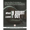When In Doubt Leave It Out: Step-by-Step Excercises to BUILD STRONG WRITING SKILLS for Success in School and Beyond