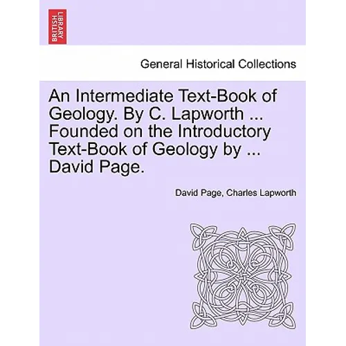An Intermediate Text-Book of Geology. by C. Lapworth ... Founded on the Introductory Text-Book of Geology by ... David Page.