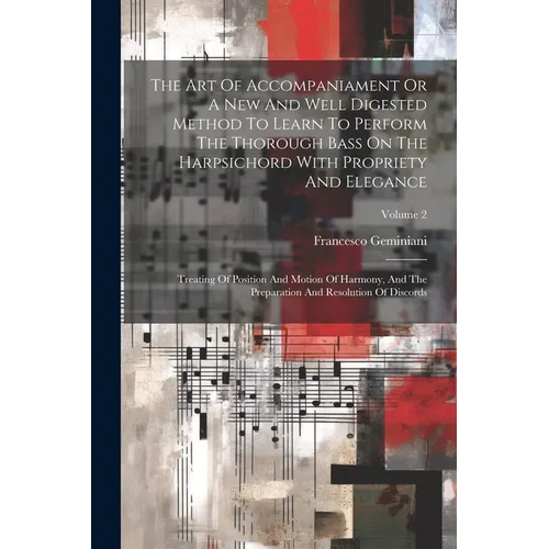 The Art Of Accompaniament Or A New And Well Digested Method To Learn To Perform The Thorough Bass On The Harpsichord With Propriety And Elegance: Trea