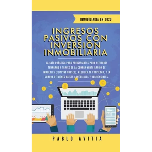 Ingresos Pasivos con Inversión Inmobiliaria En 2020: La Guía Práctica para Principiantes para Retirarse Temprano a través de la Compra-Venta rápida de