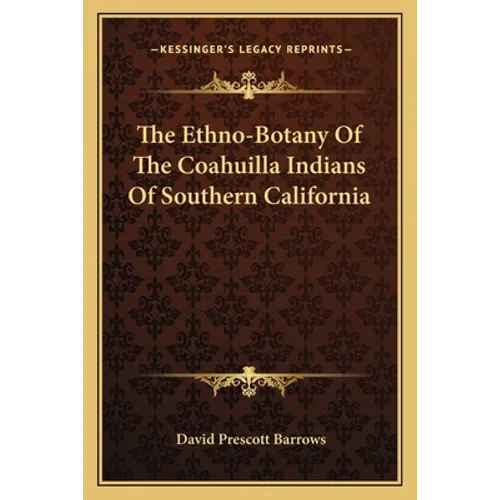 The Ethno-Botany Of The Coahuilla Indians Of Southern California