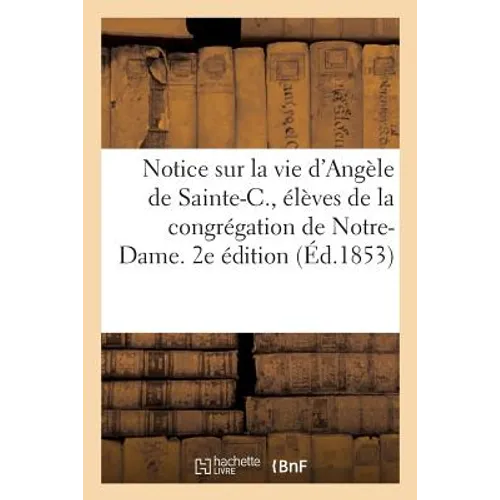 Notice Sur La Vie d'Angèle de Sainte-C., Ctesse de P., Et de Sa Fille Marie de P. 2e Édition
