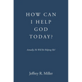 How Can I Help God Today?: Actually, He Will Be Helping Me!