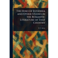 The Hero of Esthonia and Other Studies in the Romantic Literature of That Country