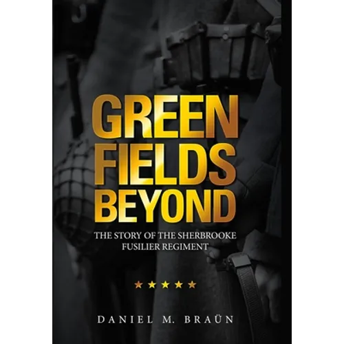 Green Fields Beyond: The Story of the Sherbrooke Fusilier Regiment