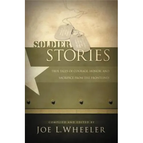 Soldier Stories: True Tales of Courage, Honor, and Sacrifice from the Frontlines