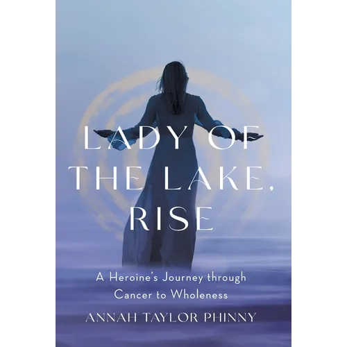 Lady of the Lake, Rise: A Heroine's Journey through Cancer to Wholeness