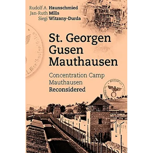 St. Georgen - Gusen - Mauthausen: Concentration Camp Mauthausen Reconsidered
