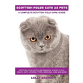 Scottish Folds Cats as Pets: Scottish Fold Facts & Information, where to buy, health, diet, lifespan, types, breeding, care and more! A Complete Sc
