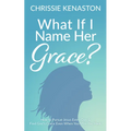 What If I Name Her Grace?: How to Pursue Jesus Every Day & Find God's Grace Even When You Miss the Mark