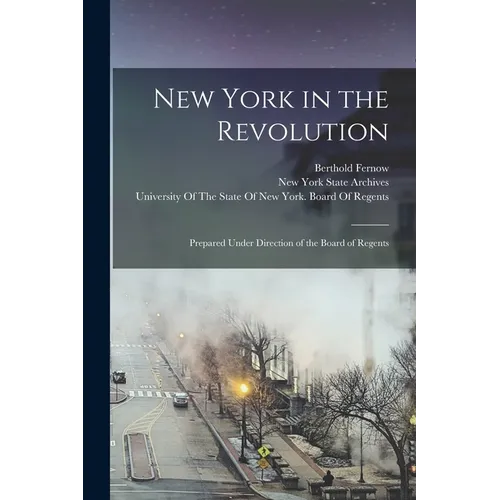 New York in the Revolution: Prepared Under Direction of the Board of Regents