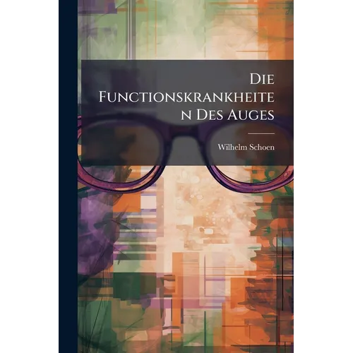 Die Functionskrankheiten Des Auges: Ursache Und Verhütung Des Grauen Und Grünen Staares
