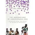 The Imaginations of Unreasonable Men: Inspiration, Vision, and Purpose in the Quest to End Malaria